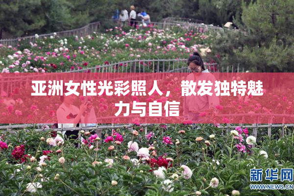 亚洲女性光彩照人，散发独特魅力与自信