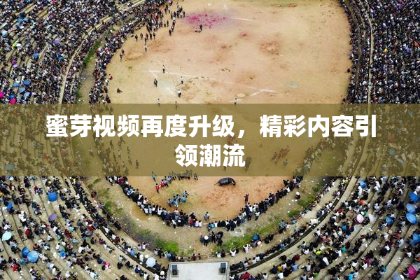 蜜芽视频再度升级，精彩内容引领潮流