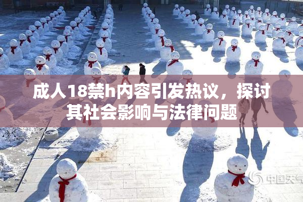 成人18禁h内容引发热议，探讨其社会影响与法律问题