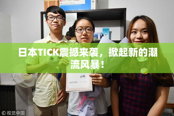 日本TICK震撼来袭，掀起新的潮流风暴！