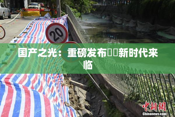 国产之光：重磅发布❌‌新时代来临
