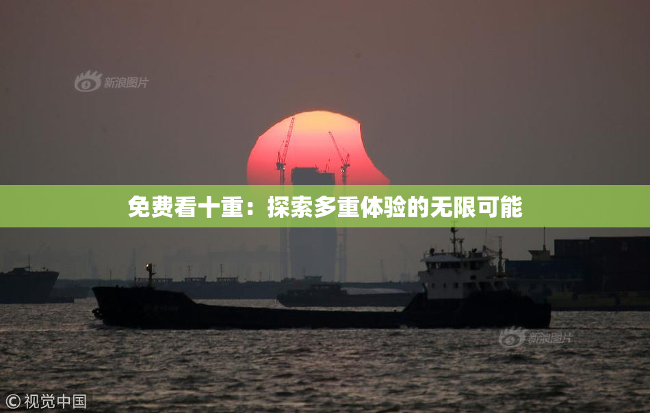 免费看十重：探索多重体验的无限可能