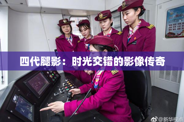 四代腿影：时光交错的影像传奇