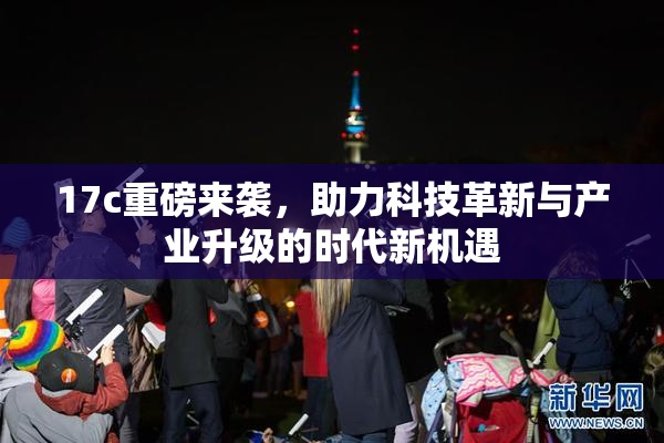 17c重磅来袭，助力科技革新与产业升级的时代新机遇