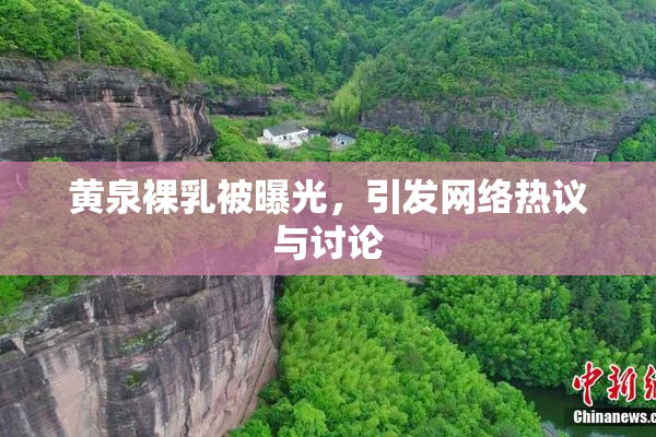 黄泉裸乳被曝光，引发网络热议与讨论