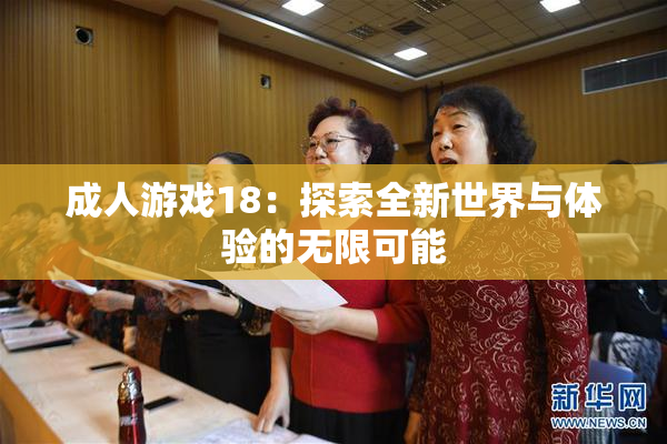 成人游戏18：探索全新世界与体验的无限可能