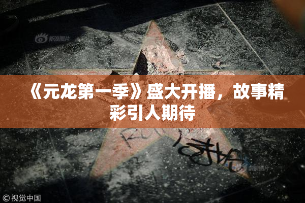 《元龙第一季》盛大开播，故事精彩引人期待