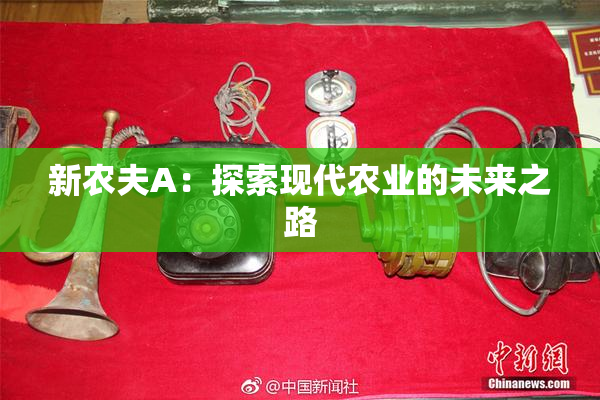 新农夫A：探索现代农业的未来之路