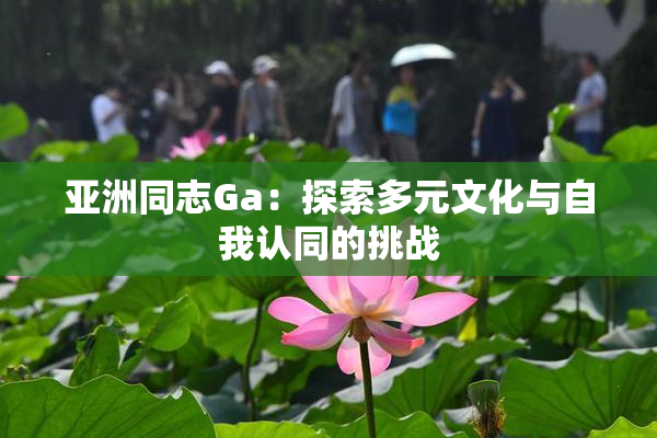 亚洲同志Ga：探索多元文化与自我认同的挑战