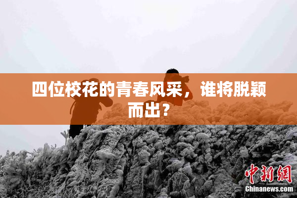 四位校花的青春风采，谁将脱颖而出？