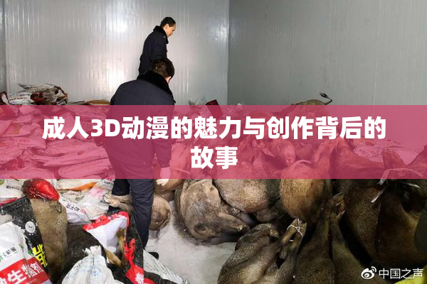 成人3D动漫的魅力与创作背后的故事