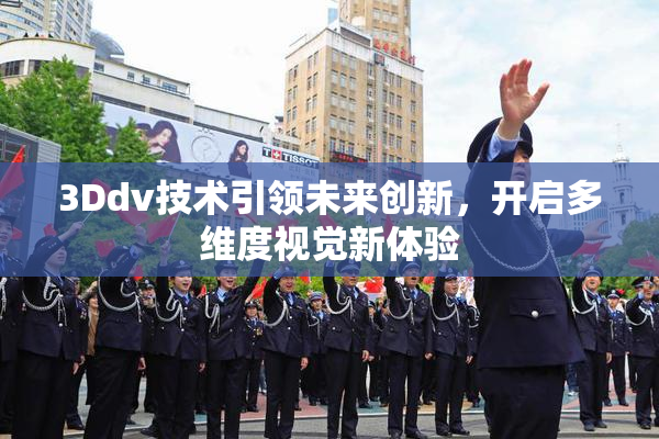 3Ddv技术引领未来创新，开启多维度视觉新体验
