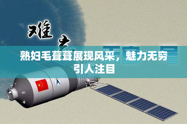 熟妇毛葺葺展现风采，魅力无穷引人注目