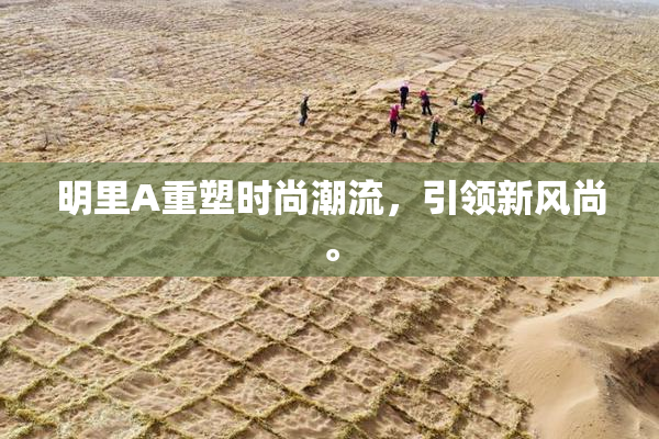 明里A重塑时尚潮流，引领新风尚。