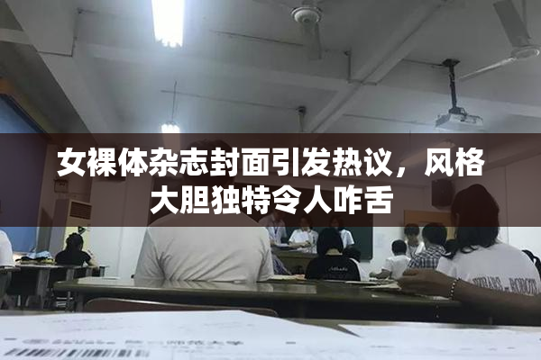女裸体杂志封面引发热议，风格大胆独特令人咋舌