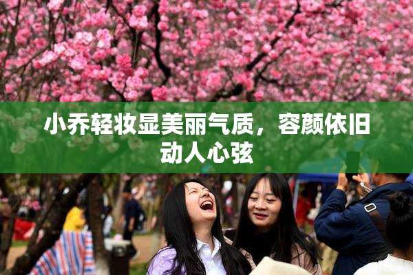 小乔轻妆显美丽气质，容颜依旧动人心弦