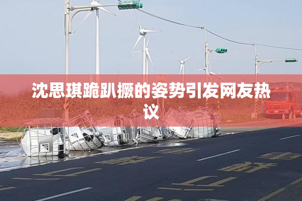 沈思琪跪趴撅的姿势引发网友热议