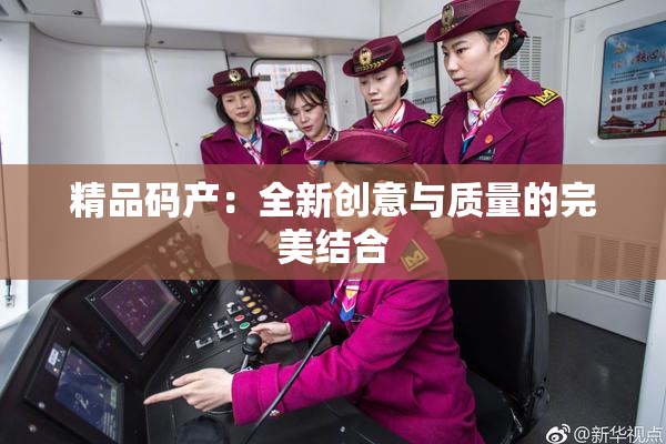 精品码产：全新创意与质量的完美结合