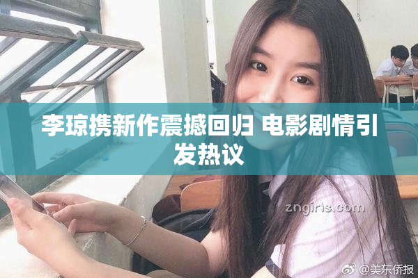 李琼携新作震撼回归 电影剧情引发热议