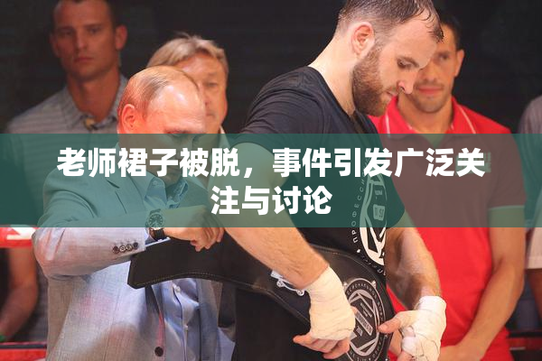 老师裙子被脱，事件引发广泛关注与讨论