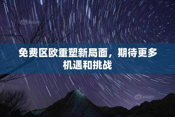 免费区欧重塑新局面，期待更多机遇和挑战