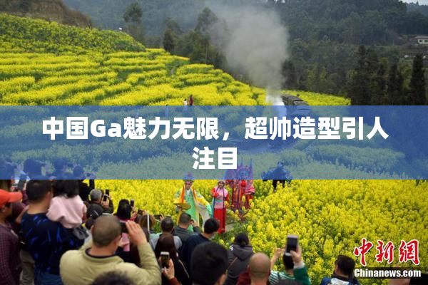 中国Ga魅力无限，超帅造型引人注目