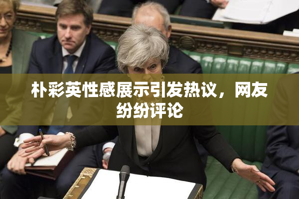 朴彩英性感展示引发热议，网友纷纷评论