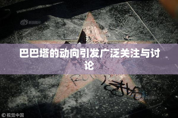 巴巴塔的动向引发广泛关注与讨论