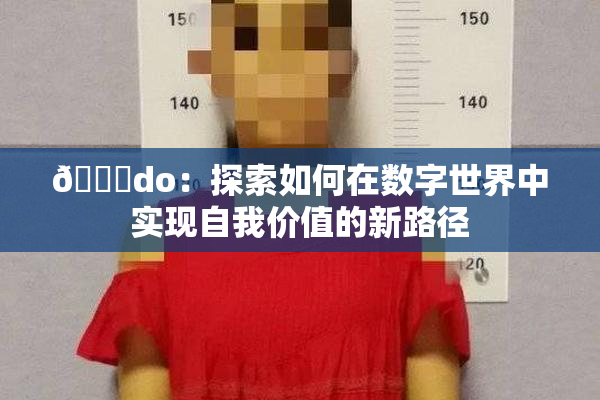🔞do：探索如何在数字世界中实现自我价值的新路径