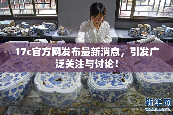 17c官方网发布最新消息，引发广泛关注与讨论！