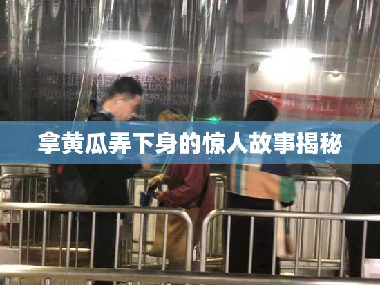 拿黄瓜弄下身的惊人故事揭秘