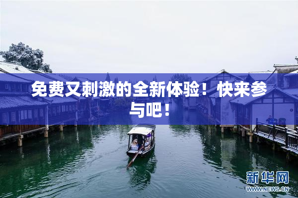 免费又刺激的全新体验！快来参与吧！