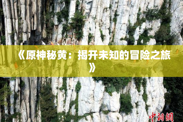 《原神秘黄：揭开未知的冒险之旅》
