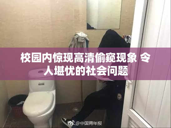 校园内惊现高清偷窥现象 令人堪忧的社会问题