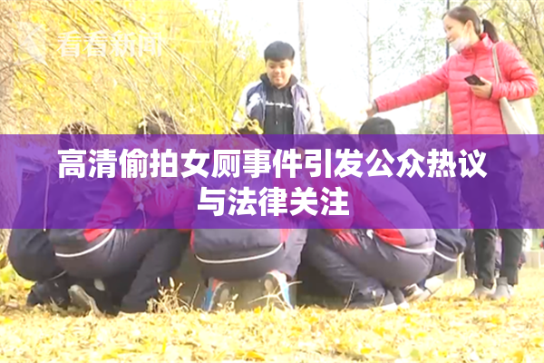 高清偷拍女厕事件引发公众热议与法律关注