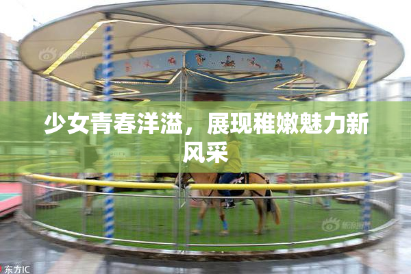少女青春洋溢，展现稚嫩魅力新风采