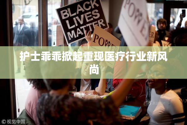 护士乖乖掀起重现医疗行业新风尚