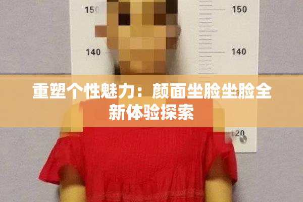 重塑个性魅力：颜面坐脸坐脸全新体验探索