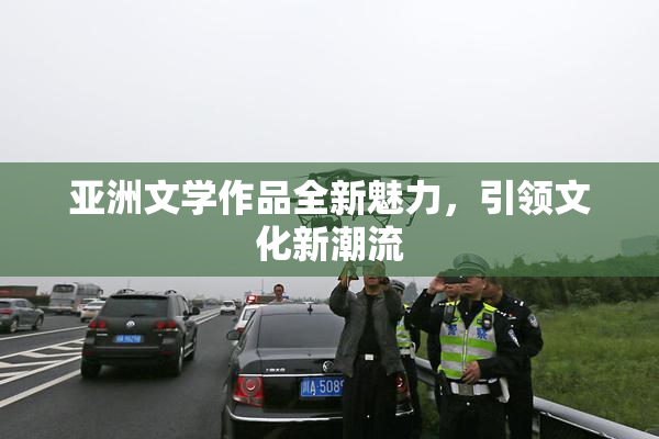 亚洲文学作品全新魅力，引领文化新潮流