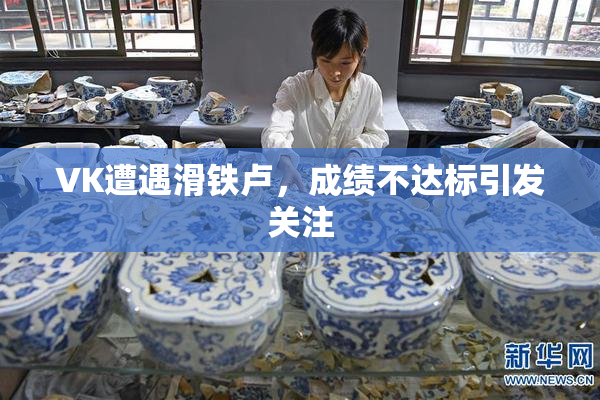 VK遭遇滑铁卢，成绩不达标引发关注