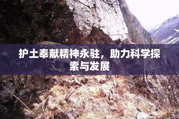 护土奉献精神永驻，助力科学探索与发展