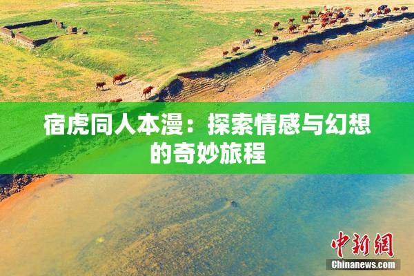 宿虎同人本漫：探索情感与幻想的奇妙旅程