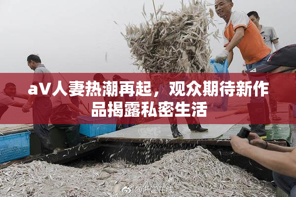 aV人妻热潮再起，观众期待新作品揭露私密生活