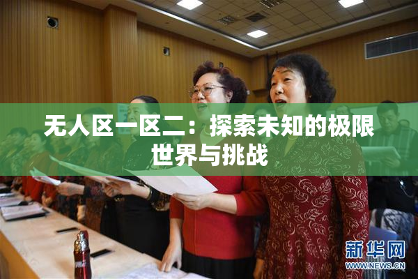 无人区一区二：探索未知的极限世界与挑战