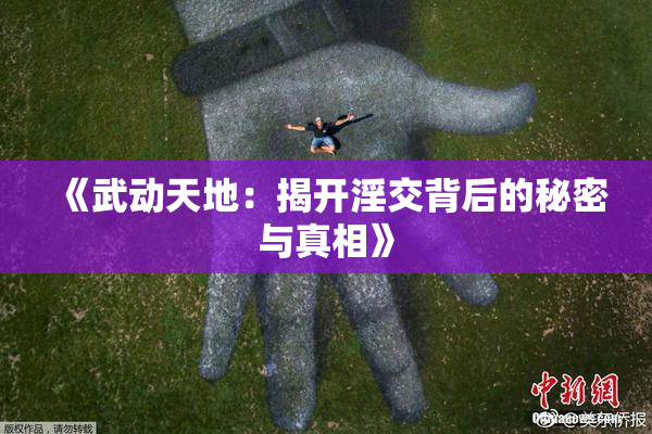 《武动天地：揭开淫交背后的秘密与真相》