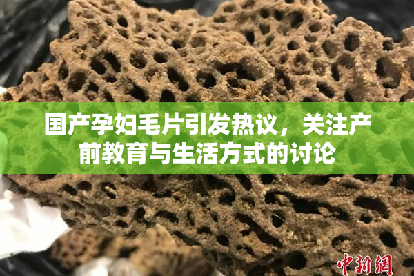 国产孕妇毛片引发热议，关注产前教育与生活方式的讨论