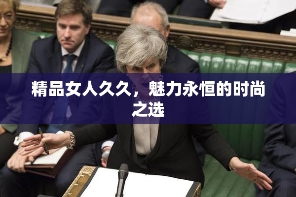 精品女人久久，魅力永恒的时尚之选
