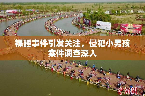 裸睡事件引发关注，侵犯小男孩案件调查深入