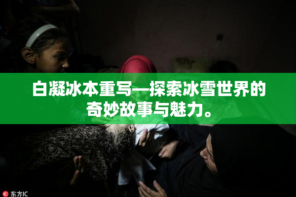 白凝冰本重写—探索冰雪世界的奇妙故事与魅力。