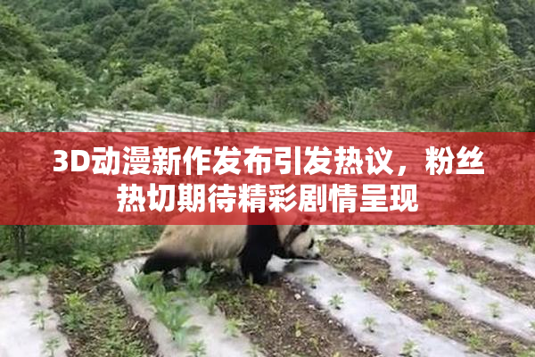 3D动漫新作发布引发热议，粉丝热切期待精彩剧情呈现